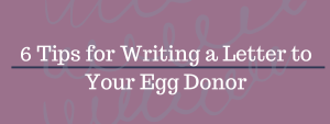 6 Tips for Writing a Letter to Your Egg Donor