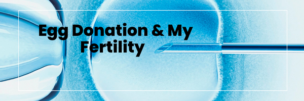 Egg Donation & my fertility